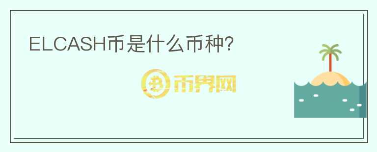 ELCASH幣是什么幣種？