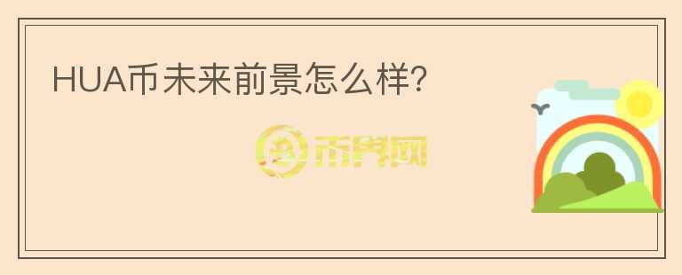 HUA幣未來前景怎么樣？