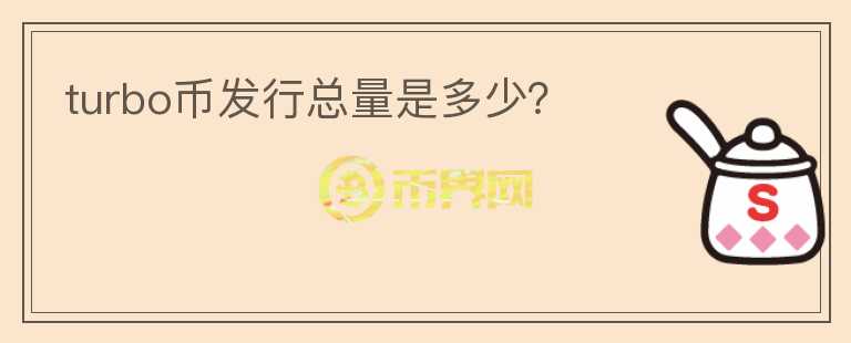turbo幣發(fā)行總量是多少？