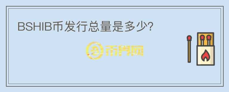 BSHIB幣發(fā)行總量是多少？