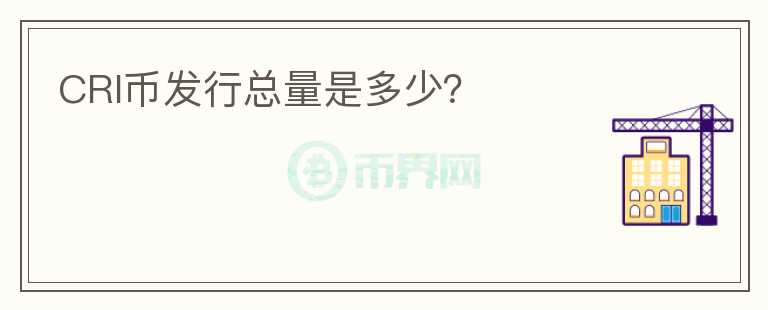 CRI幣發(fā)行總量是多少？