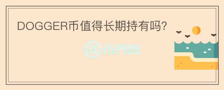 DOGGER幣值得長(zhǎng)期持有嗎？