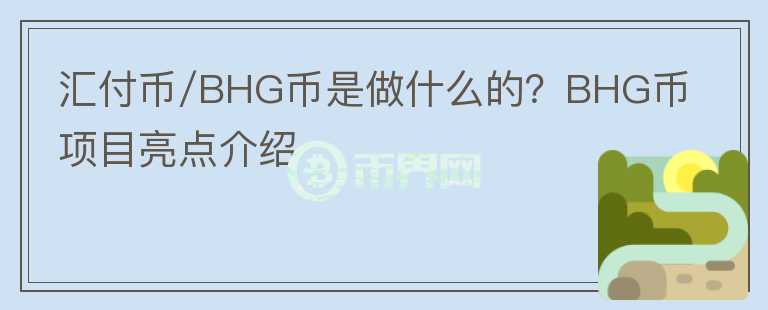 匯付幣/BHG幣是做什么的？BHG幣項目亮點介紹