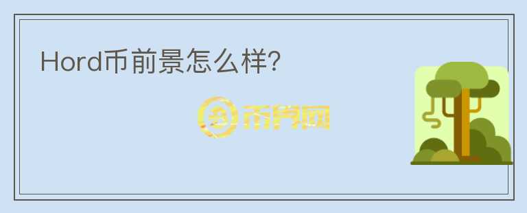Hord幣前景怎么樣？