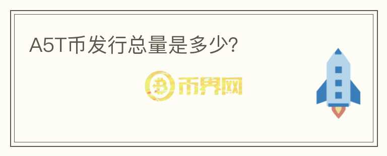 A5T幣發(fā)行總量是多少？