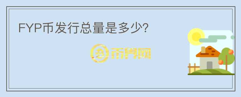 FYP幣發(fā)行總量是多少？