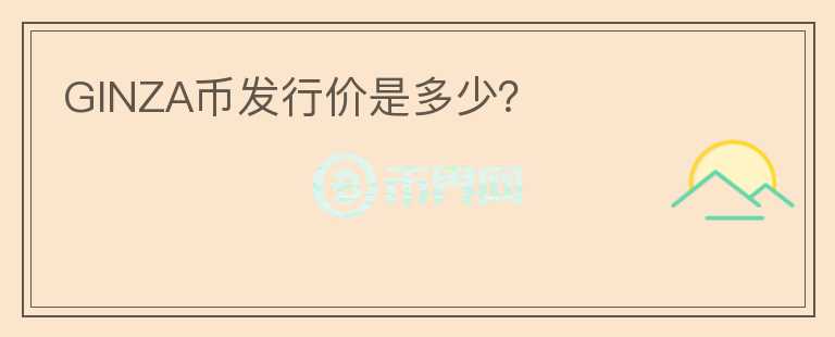 GINZA幣發(fā)行價(jià)是多少？