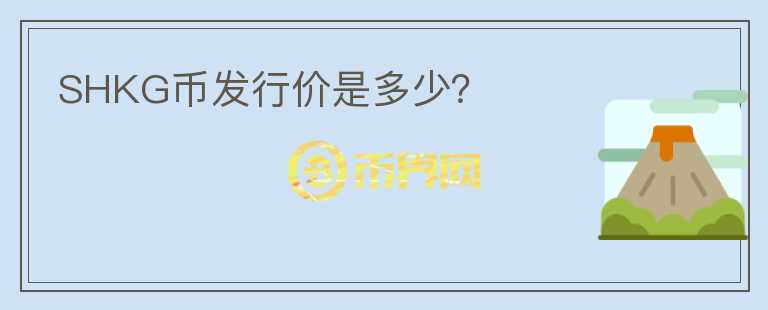 SHKG幣發(fā)行價是多少？