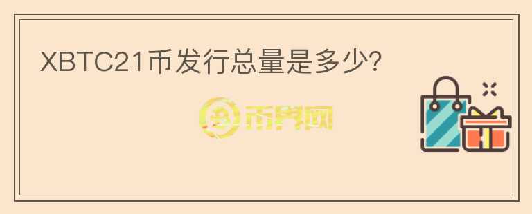 XBTC21幣發(fā)行總量是多少？