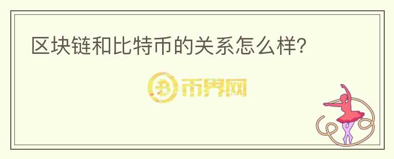 區(qū)塊鏈和比特幣的關系怎么樣？