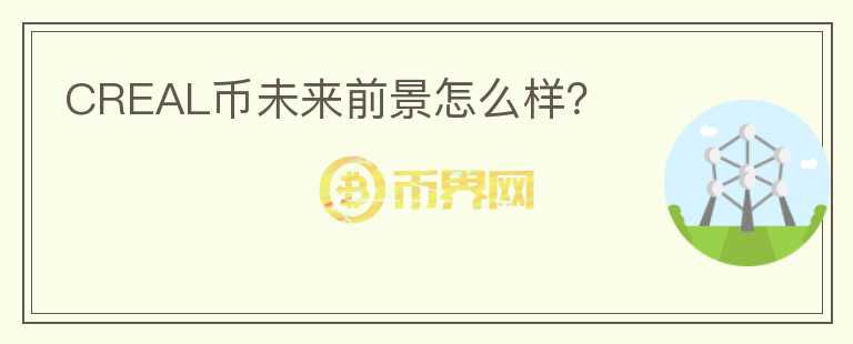CREAL幣未來前景怎么樣？