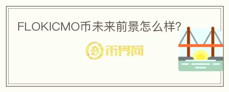 FLOKICMO幣未來(lái)前景怎么樣？