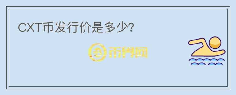 CXT幣發(fā)行價是多少？