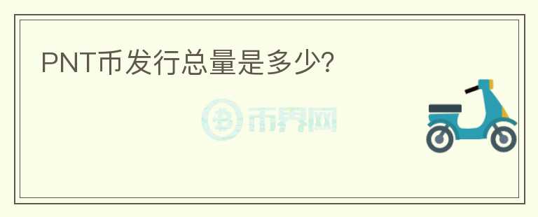 PNT幣發(fā)行總量是多少？