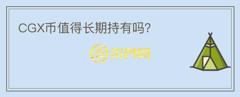 CGX幣值得長期持有嗎？