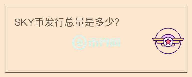 SKY幣發(fā)行總量是多少？