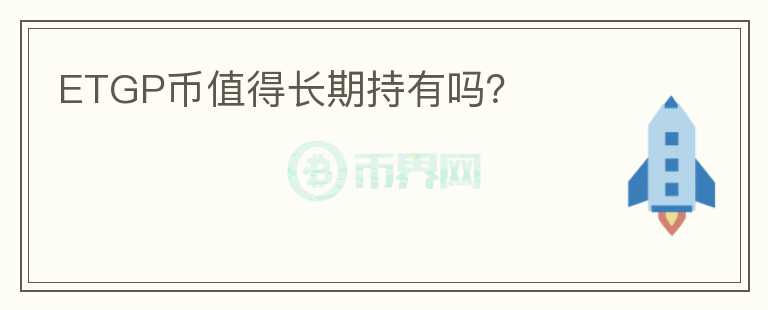 ETGP幣值得長(zhǎng)期持有嗎？