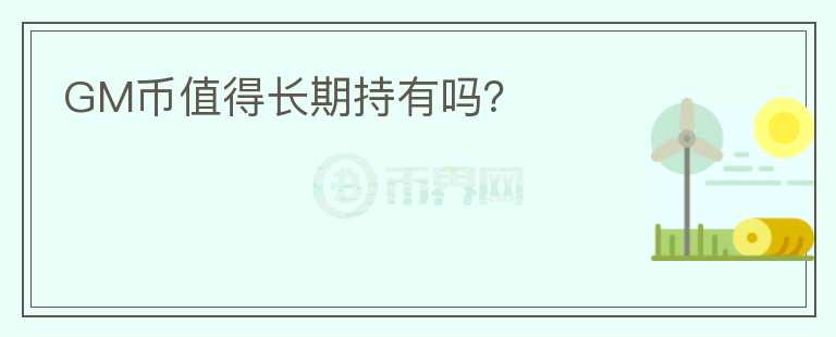 GM幣值得長(zhǎng)期持有嗎？