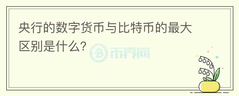央行的數(shù)字貨幣與比特幣的最大區(qū)別是什么？