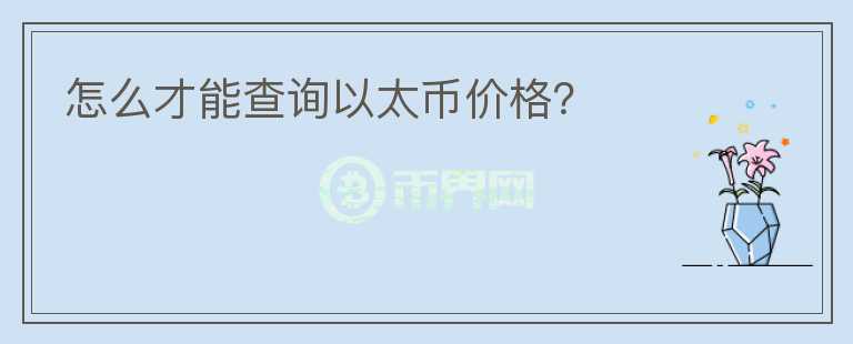 怎么才能查詢以太幣價(jià)格？