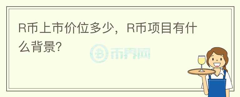 R幣上市價位多少，R幣項目有什么背景？