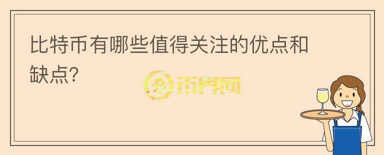 比特幣有哪些值得關(guān)注的優(yōu)點(diǎn)和缺點(diǎn)？