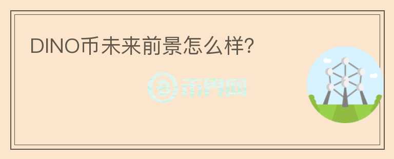 DINO幣未來前景怎么樣？