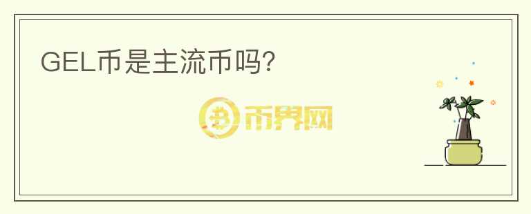 GEL幣是主流幣嗎？