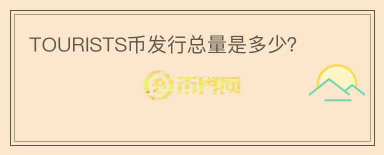 TOURISTS幣發(fā)行總量是多少？