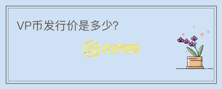 VP幣發(fā)行價(jià)是多少？