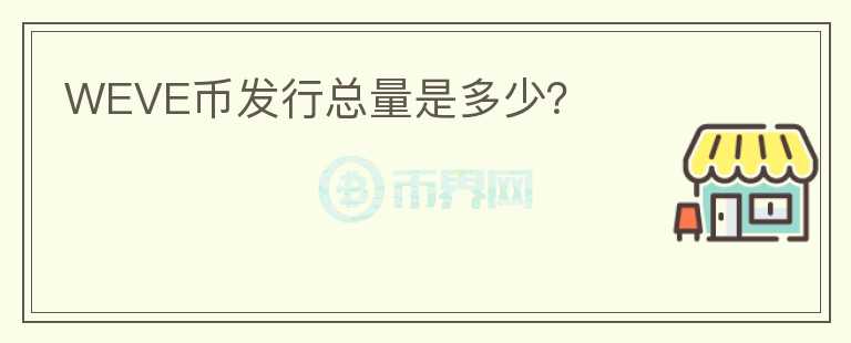 WEVE幣發(fā)行總量是多少？