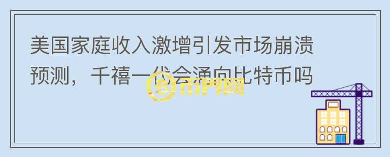 美國家庭收入激增引發(fā)市場(chǎng)崩潰預(yù)測(cè)，千禧一代會(huì)涌向比特幣嗎？