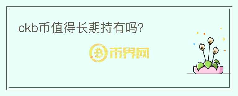 ckb幣值得長(zhǎng)期持有嗎？