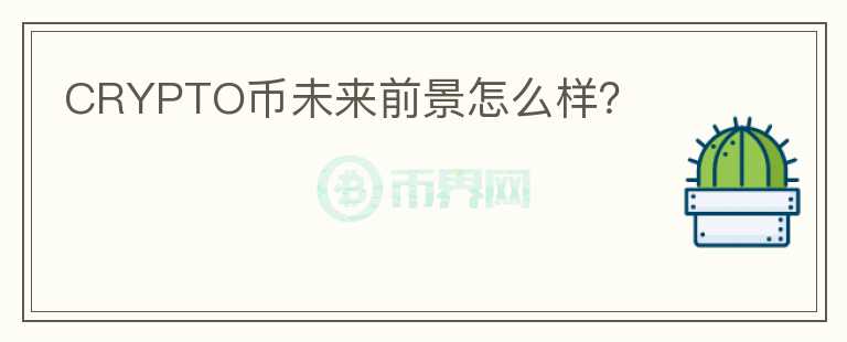 CRYPTO幣未來前景怎么樣？