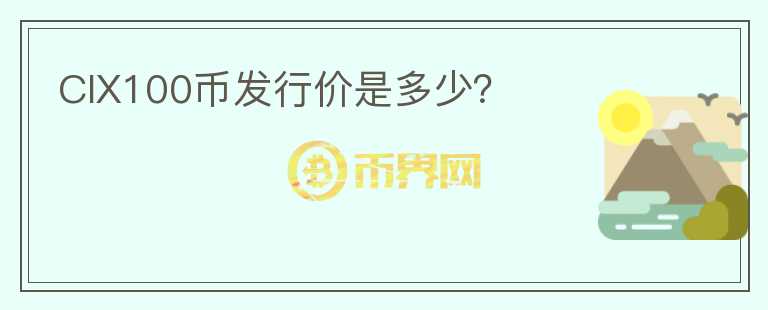 CIX100幣發(fā)行價是多少？