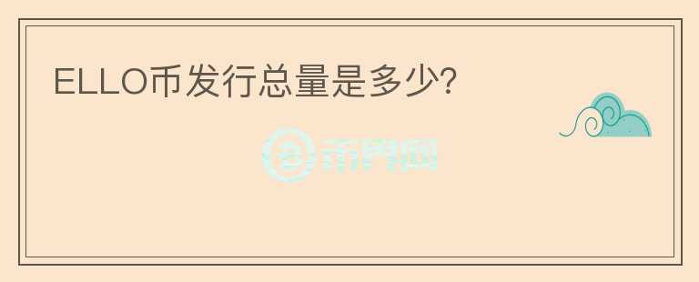 ELLO幣發(fā)行總量是多少？