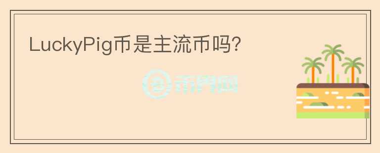 LuckyPig幣是主流幣嗎？
