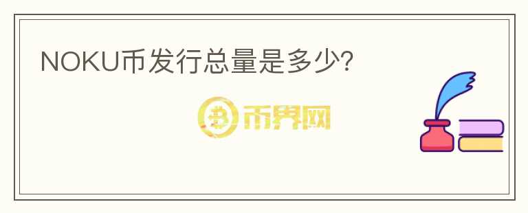 NOKU幣發(fā)行總量是多少？