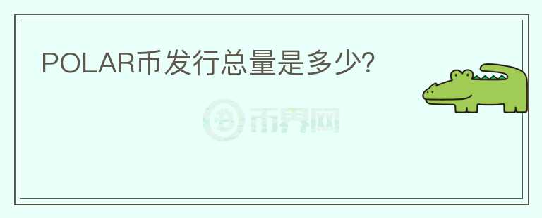 POLAR幣發(fā)行總量是多少？