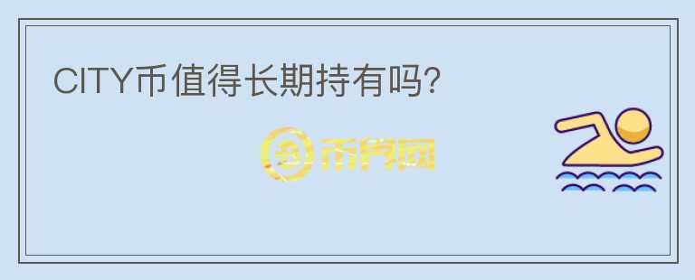 CITY幣值得長(zhǎng)期持有嗎？