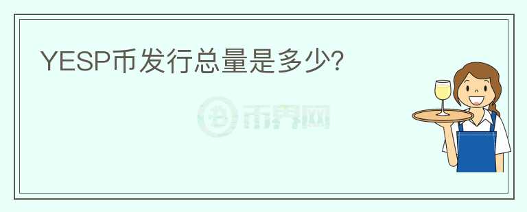 YESP幣發(fā)行總量是多少？