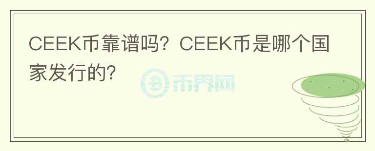 CEEK幣靠譜嗎？CEEK幣是哪個國家發(fā)行的？