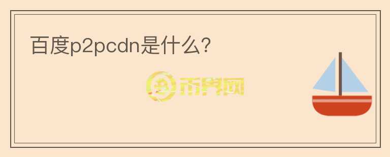 百度p2pcdn是什么？