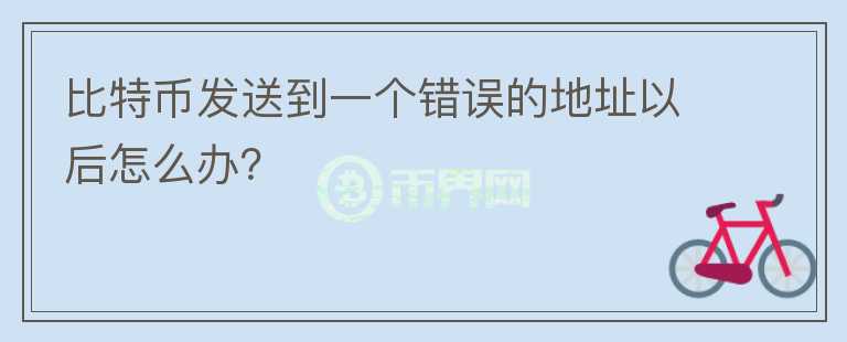 比特幣發(fā)送到一個錯誤的地址以后怎么辦？