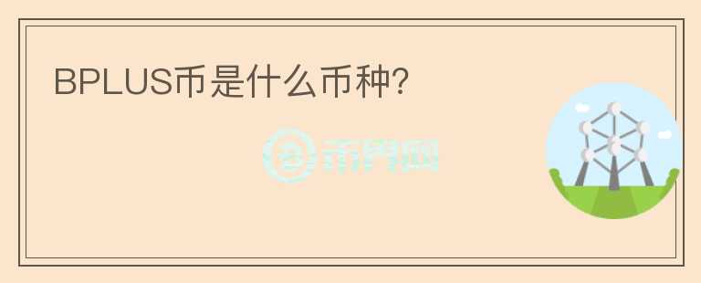 BPLUS幣是什么幣種？