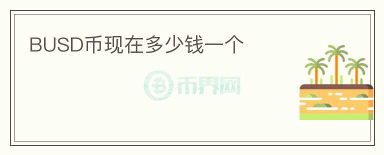 BUSD幣現(xiàn)在多少錢一個(gè)