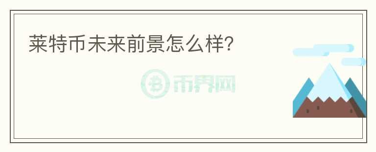 萊特幣未來(lái)前景怎么樣？