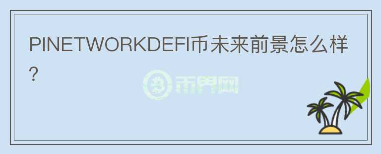 PINETWORKDEFI幣未來前景怎么樣？