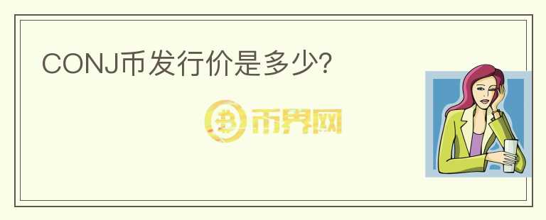 CONJ幣發(fā)行價(jià)是多少？