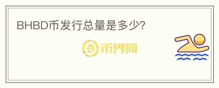 BHBD幣發(fā)行總量是多少？
